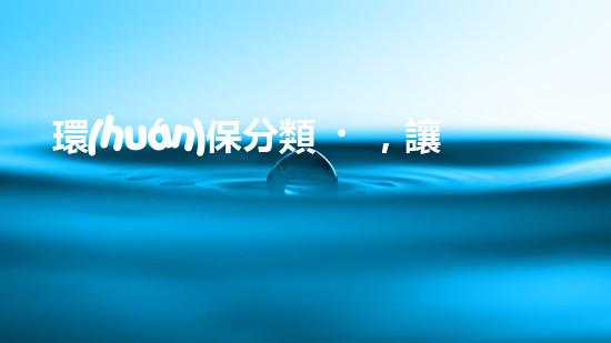 環(huán)保分類，讓生活更美好